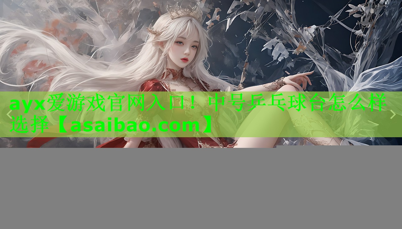 ayx爱游戏官网入口！中号乒乓球台怎么样选择
