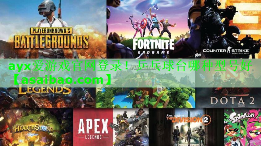 ayx爱游戏官网登录！乒乓球台哪种型号好