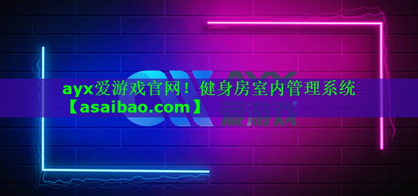 ayx爱游戏官网！健身房室内管理系统