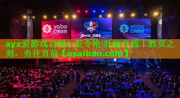 ayx爱游戏官网！发令枪 壮丽开战｜胜负之刻，勇往直前