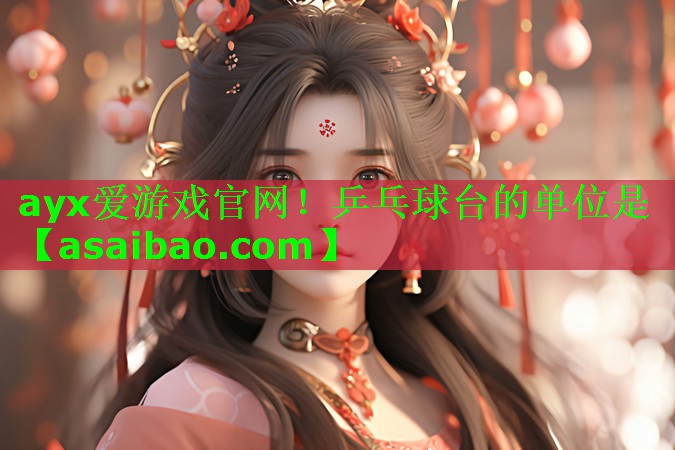 ayx爱游戏官网！乒乓球台的单位是
