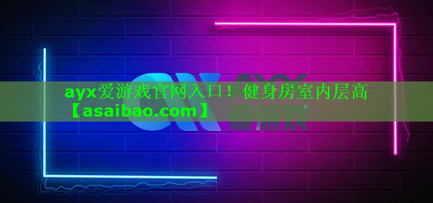 ayx爱游戏官网入口！健身房室内层高