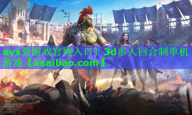 ayx爱游戏官网入口！3d多人回合制单机游戏