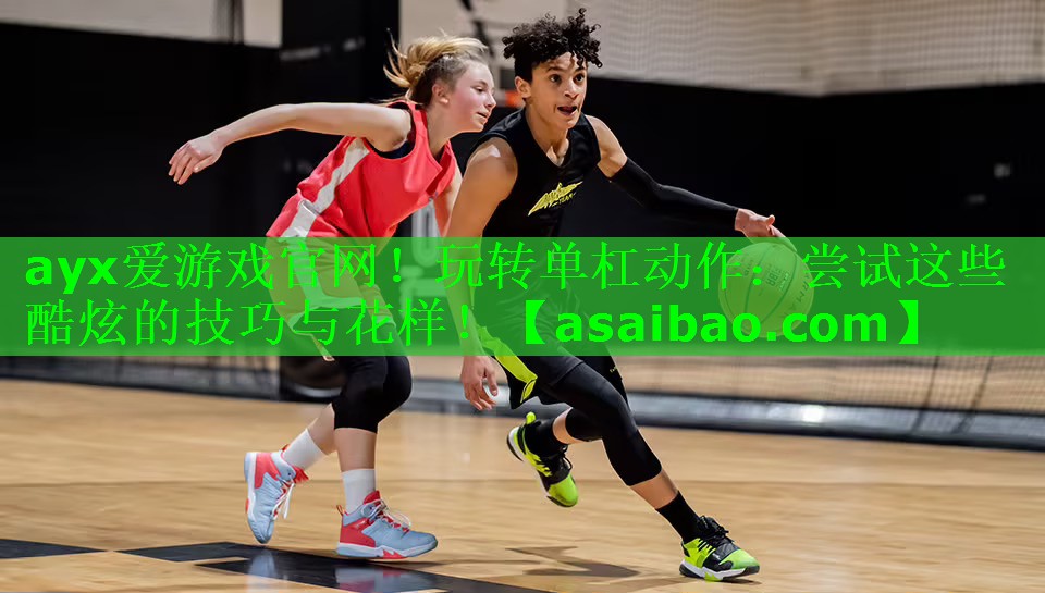 ayx爱游戏官网！玩转单杠动作：尝试这些酷炫的技巧与花样！