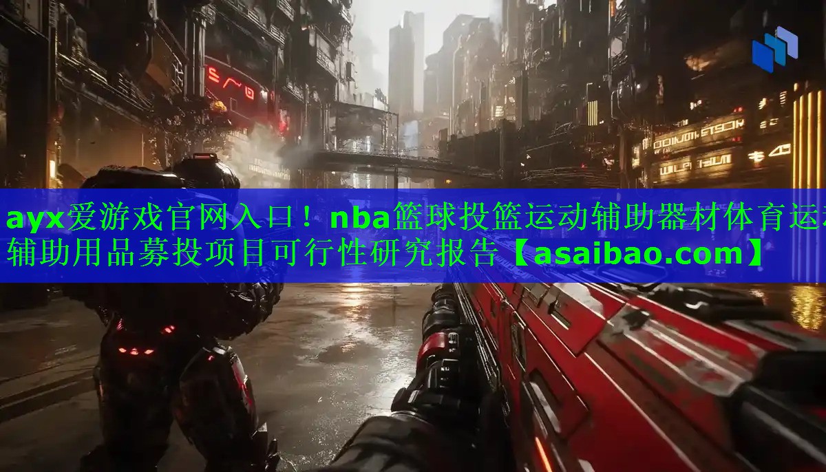 ayx爱游戏官网入口！nba篮球投篮运动辅助器材体育运动辅助用品募投项目可行性研究报告