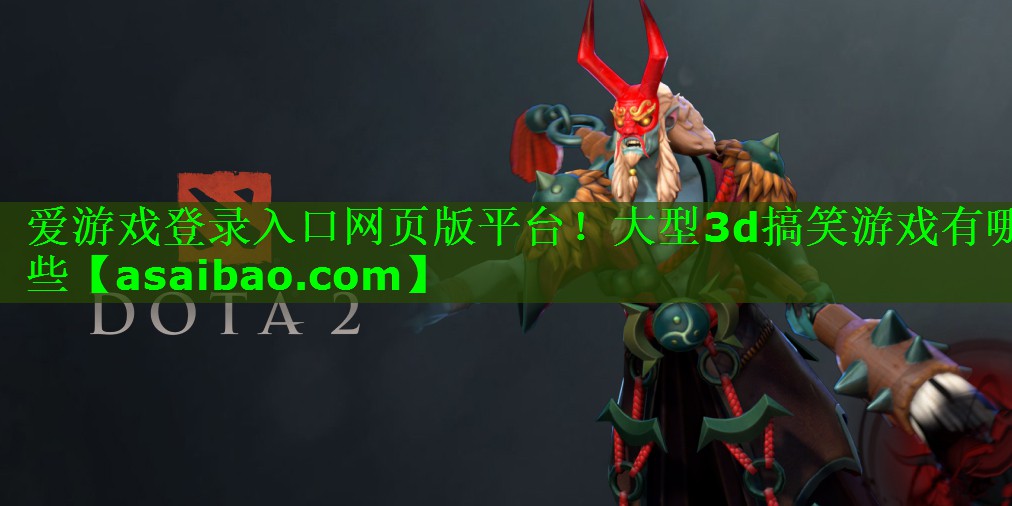 爱游戏登录入口网页版平台！大型3d搞笑游戏有哪些