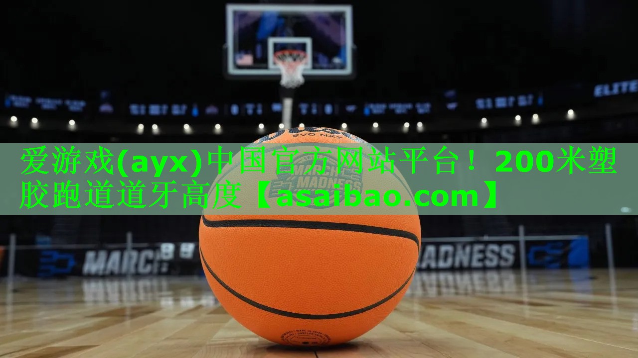 爱游戏(ayx)中国官方网站平台！200米塑胶跑道道牙高度