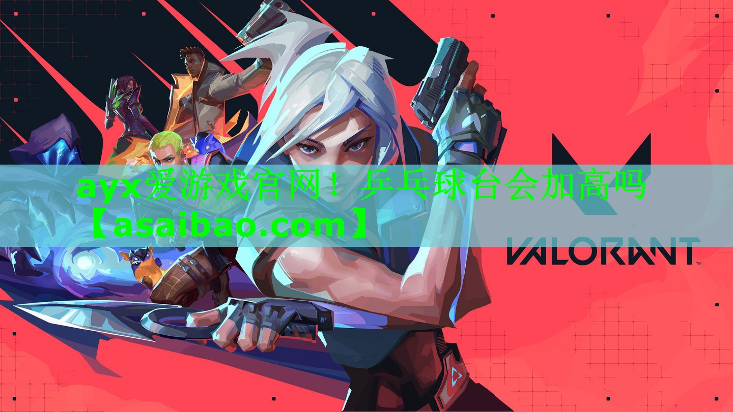 ayx爱游戏官网！乒乓球台会加高吗