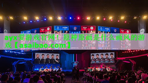 ayx爱游戏官网！原神原画是什么画风的游戏