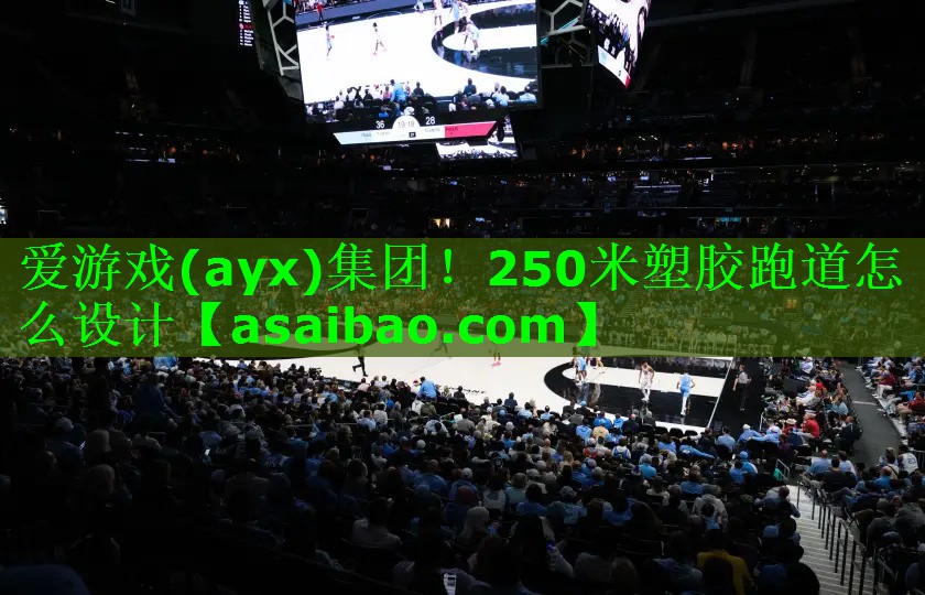 爱游戏(ayx)集团！250米塑胶跑道怎么设计