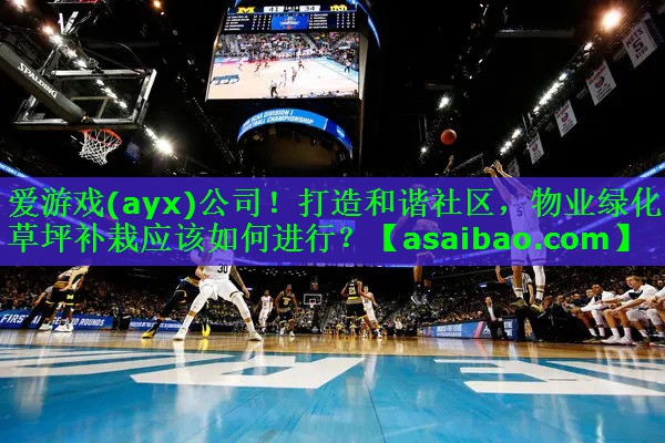 爱游戏(ayx)公司！打造和谐社区，物业绿化草坪补栽应该如何进行？