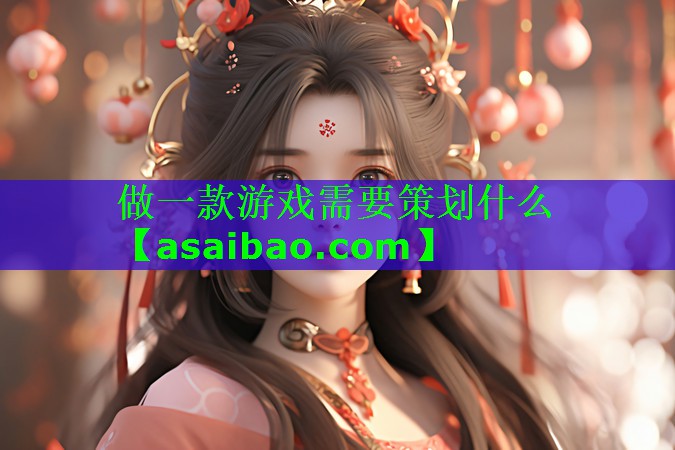 做一款游戏需要策划什么 做一款游戏需要策划什么