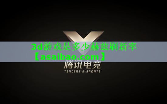 3d游戏是多少赫兹刷新率 3d游戏是多少赫兹刷新率