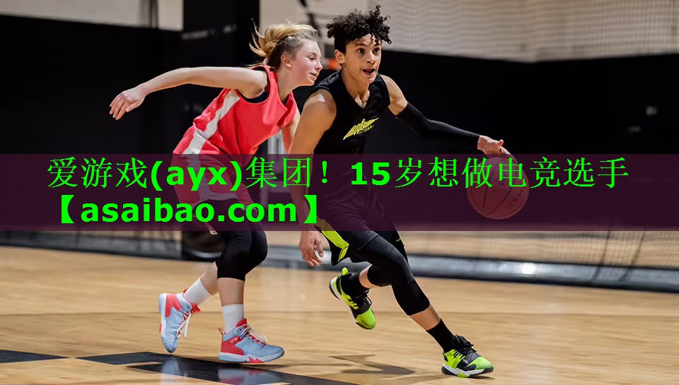 15岁想做电竞选手 15岁想做电竞选手